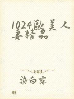 1024欧美人妻精品