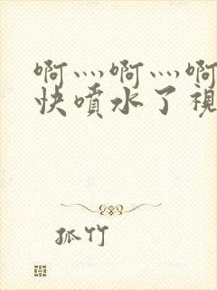 啊灬啊灬啊灬好快喷水了视频