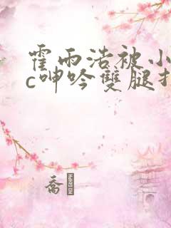 霍雨浩被小混混c呻吟双腿打开小说