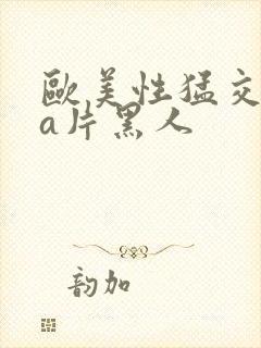 欧美性猛交aaa片黑人