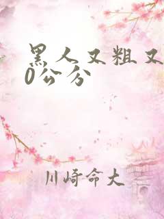 黑人又粗又长40公分