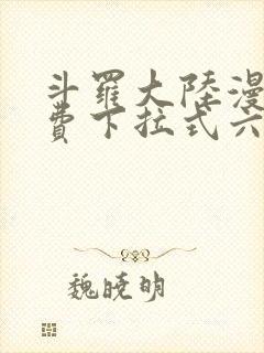 斗罗大陆漫画免费下拉式六漫画6漫画六漫画