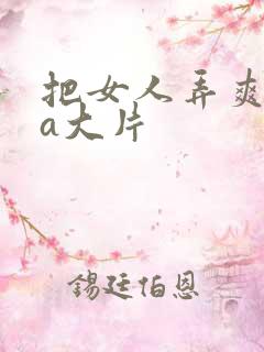 把女人弄爽特黄a大片