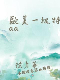 欧美一级特黄aaa