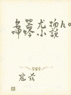 名器尤物h喷汁呻吟小说