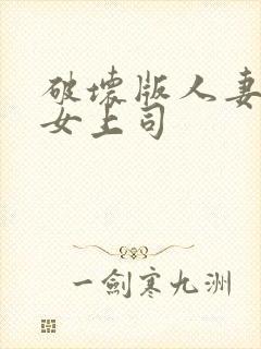 破坏版人妻母乳女上司