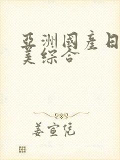 亚洲国产日本欧美综合