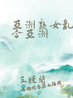 亚洲熟女乱色综合亚洲