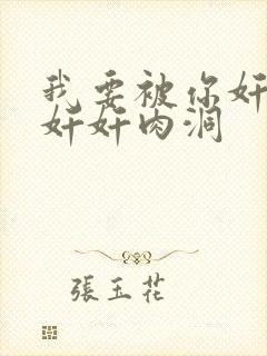 我要被你奸奸奸奸奸肉洞