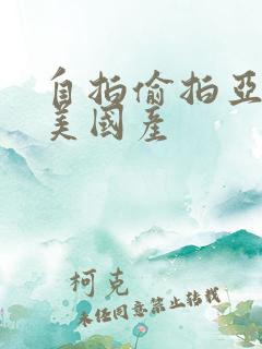 自拍偷拍亚洲欧美国产