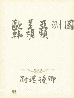 欧美亚洲国产日韩视频