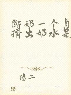 断奶一个月还能挤出奶水是怎么回事