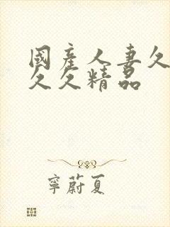 国产人妻久久久久久精品