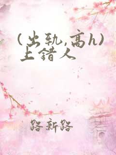 (出轨,高h)上错人