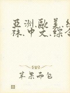 亚洲.欧美.丝袜.中文.综合