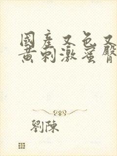 国产又色又爽又黄刺激蜜臀