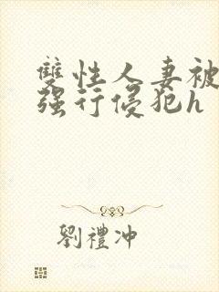 双性人妻被老汉强行侵犯h