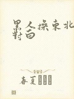 黑人操东北女人对白