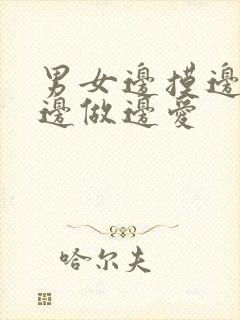 男女边摸边吃奶边做边爱