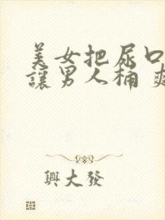 美女把尿口扒开让男人桶 爽