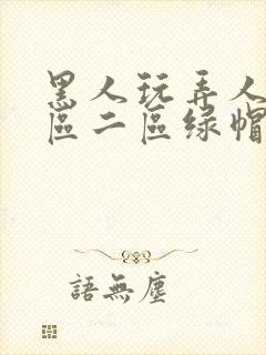 黑人玩弄人妻一区二区绿帽子