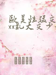 欧美性猛交xxxx乱大交少妇