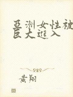 亚洲女性被黑人巨大进入