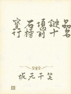 宝石项链品牌排行榜前十名