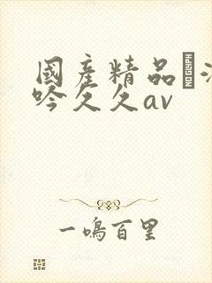 国产精品髙潮呻吟久久av