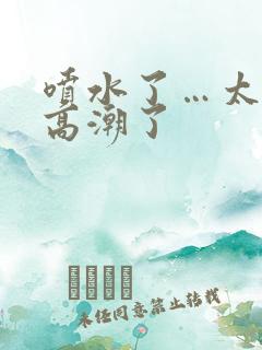 喷水了…太爽了高潮了