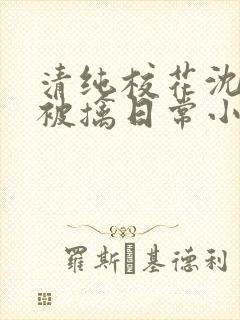 清纯校花沈柔的被擒日常小说