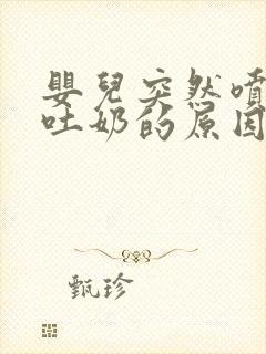 婴儿突然喷射性吐奶的原因