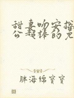 甜妻吻安总裁老公超棒的免费