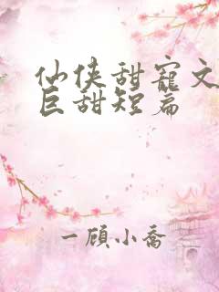 仙侠甜宠文推荐巨甜短篇
