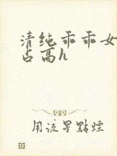 清纯乖乖女被强占高h