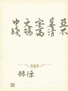 中文字幕亚洲无线码高清不卡