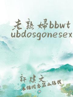 老熟妇bbwtubdosgonesex