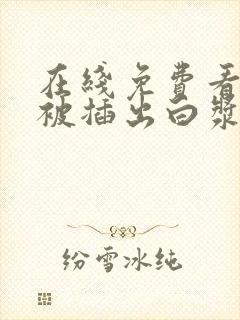 在线免费看美女被插出白浆