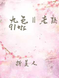 九色‖老熟女‖91啦
