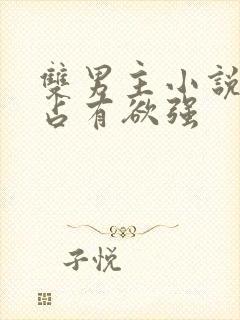 双男主小说病娇占有欲强