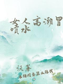 女人高潮冒白浆喷水