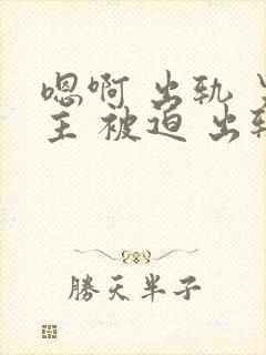 嗯啊 出轨 男主 被迫 出轨 h