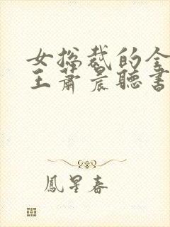 女总裁的全能兵王萧晨听书免费