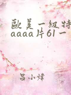 欧美一级特黄aaaaa片61一