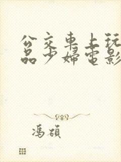 公交车上玩弄极品少妇电影