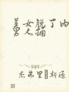 美女脱了内裤给男人捅