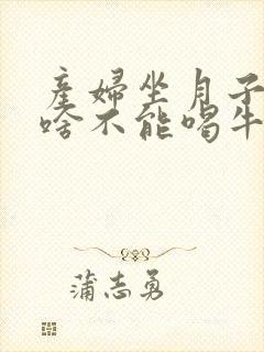 产妇坐月子里为啥不能喝牛奶