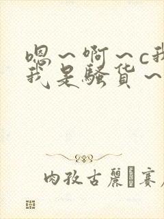 嗯～啊～c我～我是骚货～