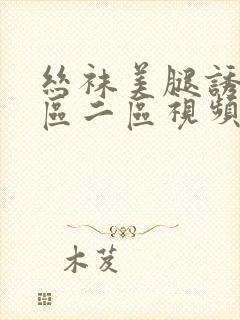 丝袜美腿诱惑一区二区视频