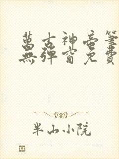 万古神帝笔趣阁无弹窗免费阅读